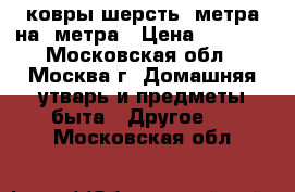 ковры шерсть 2метра на 3метра › Цена ­ 1 000 - Московская обл., Москва г. Домашняя утварь и предметы быта » Другое   . Московская обл.